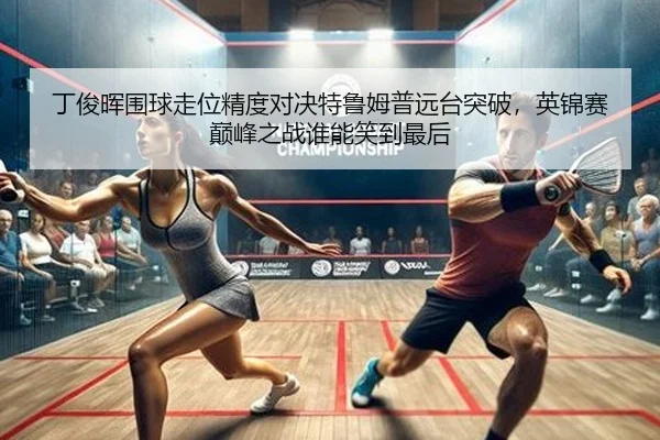 丁俊晖围球走位精度对决特鲁姆普远台突破，英锦赛巅峰之战谁能笑到最后 | yaxin